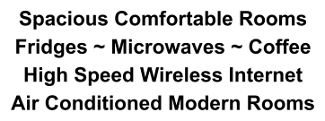 Spacious Comfortable Rooms Fridges ~ Microwaves ~ Coffee High Speed Wireless Internet Air Conditioned Modern Rooms
